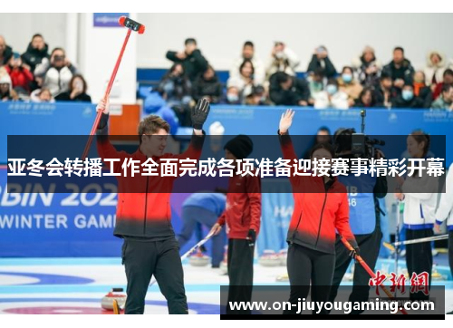 亚冬会转播工作全面完成各项准备迎接赛事精彩开幕