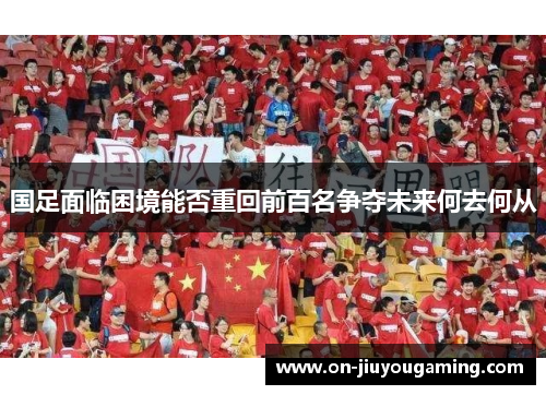 国足面临困境能否重回前百名争夺未来何去何从