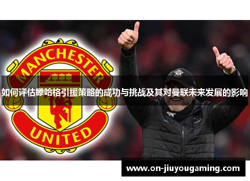 如何评估滕哈格引援策略的成功与挑战及其对曼联未来发展的影响