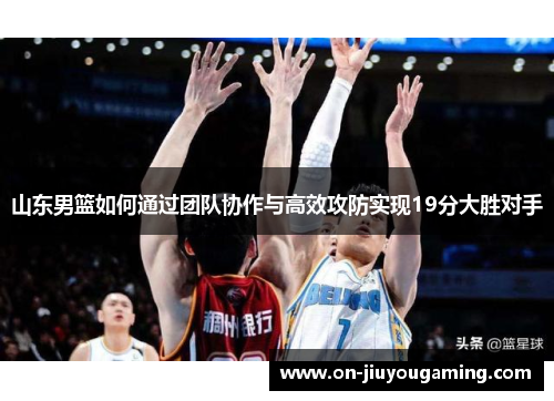山东男篮如何通过团队协作与高效攻防实现19分大胜对手