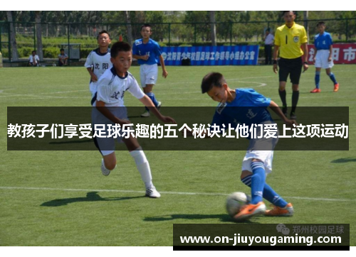 教孩子们享受足球乐趣的五个秘诀让他们爱上这项运动