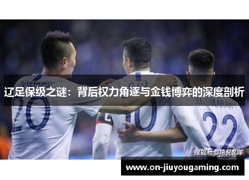 辽足保级之谜：背后权力角逐与金钱博弈的深度剖析