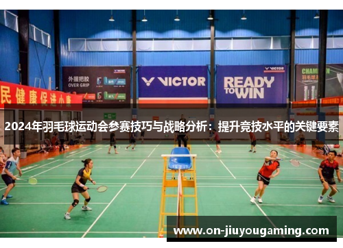2024年羽毛球运动会参赛技巧与战略分析：提升竞技水平的关键要素