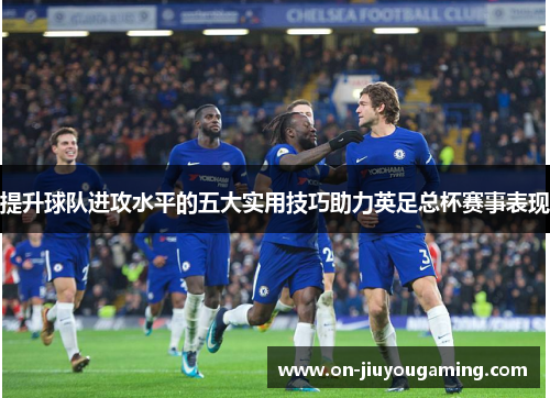 提升球队进攻水平的五大实用技巧助力英足总杯赛事表现