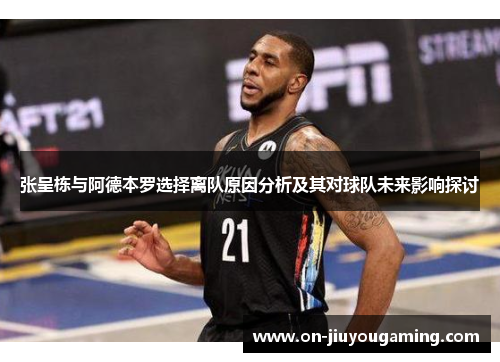 张呈栋与阿德本罗选择离队原因分析及其对球队未来影响探讨
