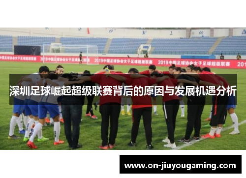 深圳足球崛起超级联赛背后的原因与发展机遇分析