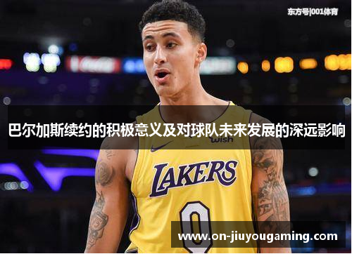 巴尔加斯续约的积极意义及对球队未来发展的深远影响