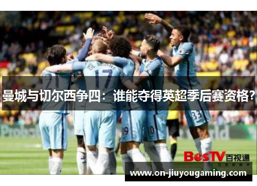 曼城与切尔西争四：谁能夺得英超季后赛资格？