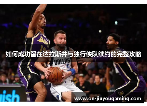 如何成功留在达拉斯并与独行侠队续约的完整攻略
