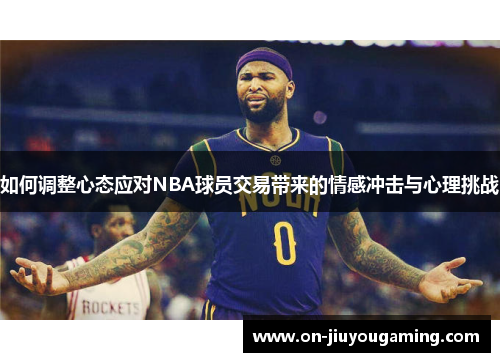 如何调整心态应对NBA球员交易带来的情感冲击与心理挑战