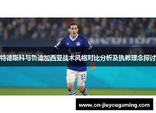 特德斯科与鲁迪加西亚战术风格对比分析及执教理念探讨