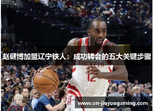 赵健博加盟辽宁铁人：成功转会的五大关键步骤
