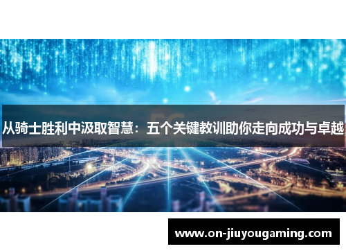 从骑士胜利中汲取智慧：五个关键教训助你走向成功与卓越
