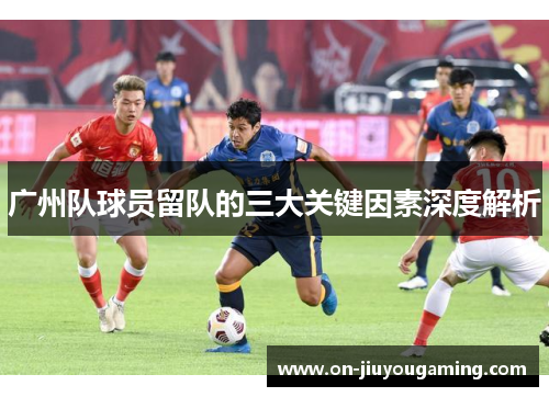 广州队球员留队的三大关键因素深度解析