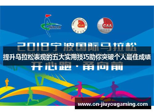 提升马拉松表现的五大实用技巧助你突破个人最佳成绩