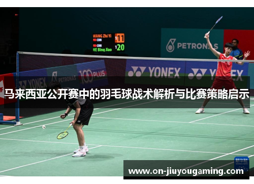 马来西亚公开赛中的羽毛球战术解析与比赛策略启示