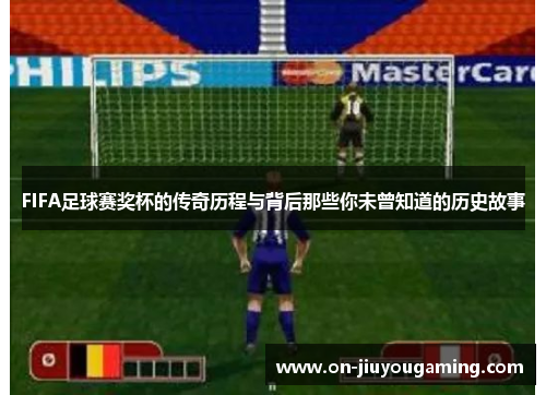 FIFA足球赛奖杯的传奇历程与背后那些你未曾知道的历史故事