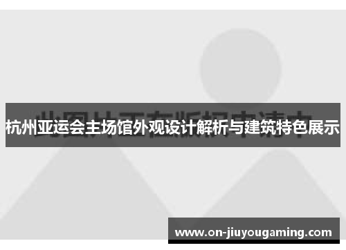杭州亚运会主场馆外观设计解析与建筑特色展示