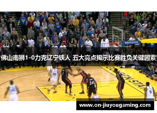 佛山南狮1-0力克辽宁铁人 五大亮点揭示比赛胜负关键因素