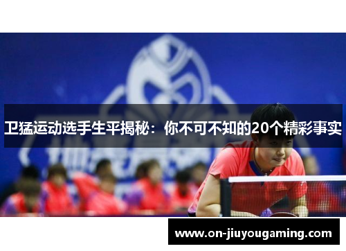 卫猛运动选手生平揭秘：你不可不知的20个精彩事实