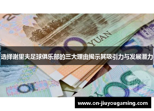 选择谢里夫足球俱乐部的三大理由揭示其吸引力与发展潜力