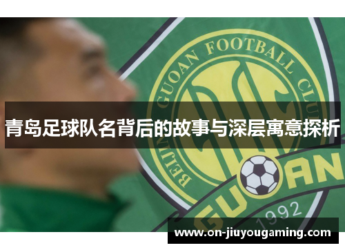 青岛足球队名背后的故事与深层寓意探析